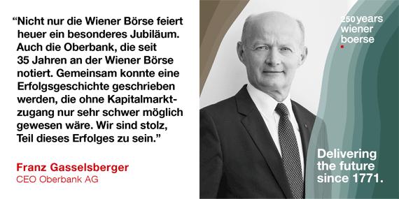 Franz Gasselsberger, CEO Oberbank: "Nicht nur die Wiener Börse feiert heuer ein besonderes Jubiläum. Auch die Oberbank, die seit 35 Jahren an der Wiener Börse notiert. Gemeinsam konnte eine Erfolgsgeschichte geschrieben werden, die ohne Kapitalmarktzugang nur sehr schwer möglich gewesen wäre. Wir sind stolz, Teil des Erfolges zu sein."
