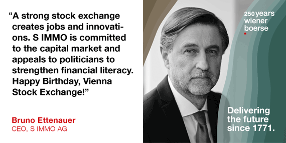 Bruno Ettenauer, CEO S Immo AG: "A strong stock exchange creates jobs and innovations. S IMMO is commited to the capital market and appeals to politicians to strengthen financial literacy. Happy Birthday Vienna Stock Exchange!"