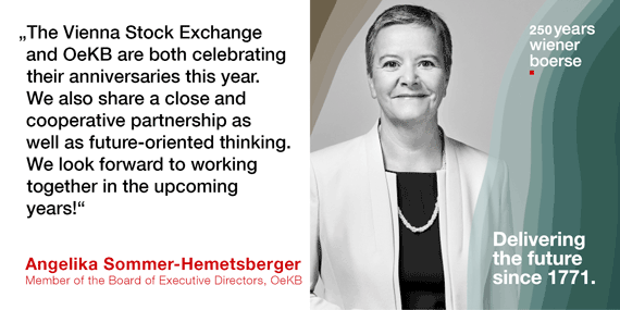 Angelika Sommer-Hemetsberger, Vorstandsmitglied OeKB: The Vienna Stock Exchange and OeKB are both celebrating their anniversaries this year. We also share a close and cooperative partnership as well as future-oriented thinking. We look forward to working together in the upcoming years!"