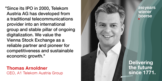 Thomas Arnoldner, CEO A1 Telekom Austria Group: "Since its IPO in 2000, Telekom Austria AG has developed from a traditional telecommunications provider into an international group and stable pillar of ongoing digitilization. We value the Vienna Stock Exchange as a reliable partner and pioneer for competitiveness and sustainable growth."