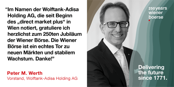 Dr. Peter M. Werth, Vorstand, Wolftank-Adisa Holding AG: "Im Namen der Wolftank-Adisa Holding AG, die seit Beginn des direct market plus in Wien notiert, gratuliere ich herzlichst zum 250ten Jubiläum der Wiener Börse. Die Wiener Börse ist ein echtes Tor zu neuen Märkten und stabilem Wachstum. Danke!"