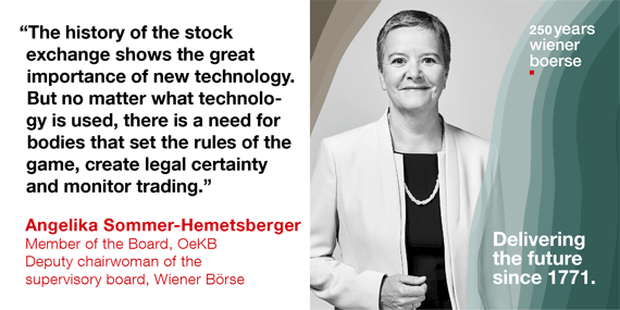 Angelika Sommer-Hemetsberger, Board Member OeKB, Deputy Chairwoman of the Supervisory Board of Wiener Börse: "The history of the stock exchange shows the great importance of new technology. But no matter what technology is used, there is a need for bodies that set the rules of the game, create legal certainty and monitor trading." 