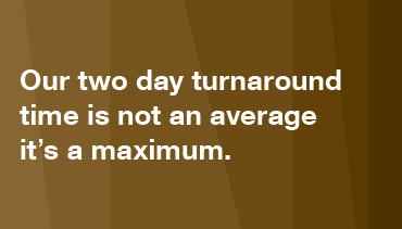 Our two day turnaround time is not an average, it's a maximum